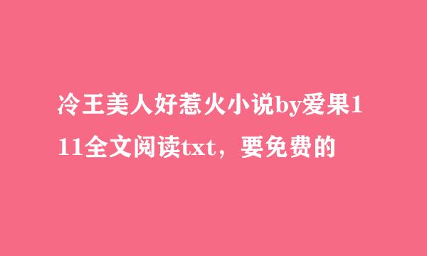 冷王美人好惹火小说by爱果111全文阅读txt，要免费的