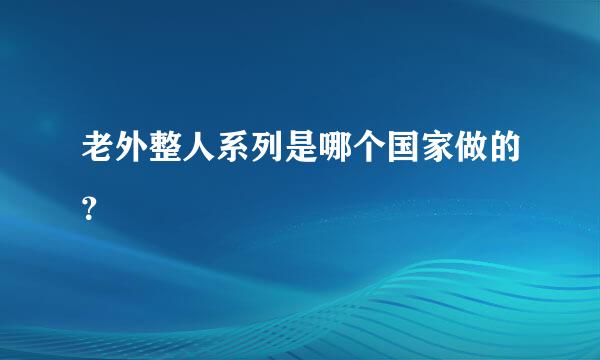 老外整人系列是哪个国家做的？