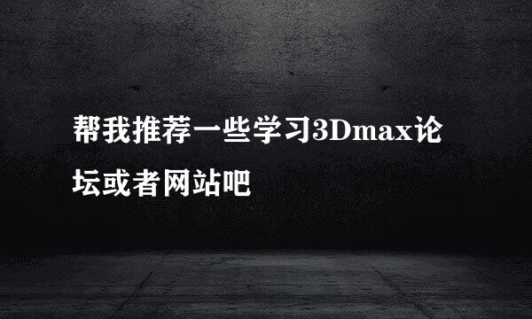 帮我推荐一些学习3Dmax论坛或者网站吧