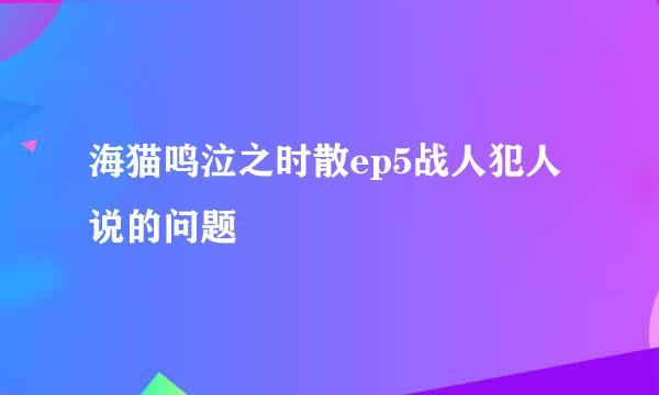 海猫鸣泣之时散ep5战人犯人说的问题