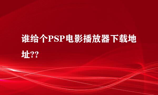 谁给个PSP电影播放器下载地址??