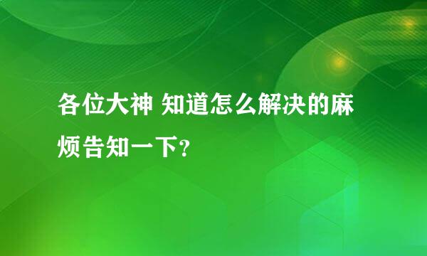 各位大神 知道怎么解决的麻烦告知一下？