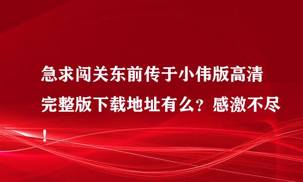 急求闯关东前传于小伟版高清完整版下载地址有么？感激不尽！