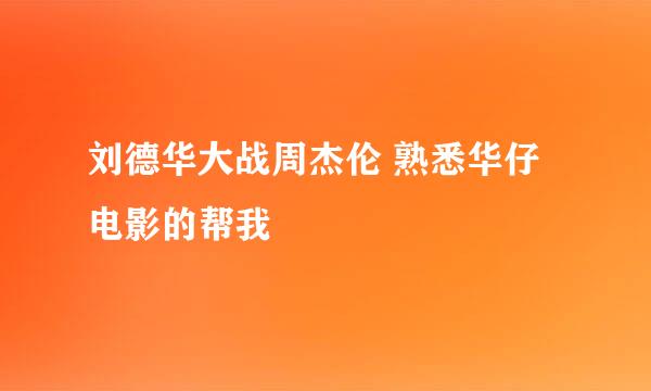 刘德华大战周杰伦 熟悉华仔电影的帮我