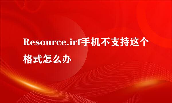 Resource.irf手机不支持这个格式怎么办