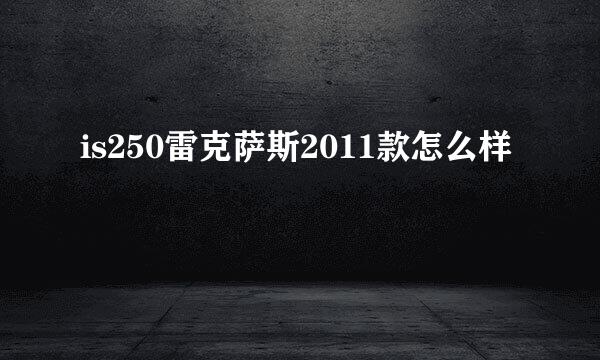 is250雷克萨斯2011款怎么样