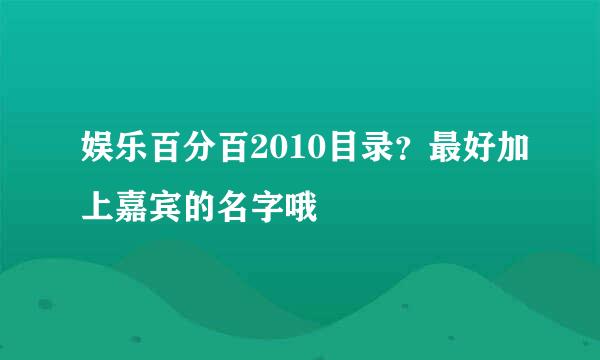 娱乐百分百2010目录？最好加上嘉宾的名字哦