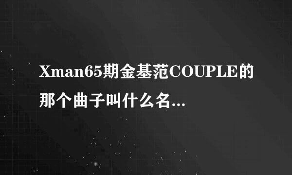 Xman65期金基范COUPLE的那个曲子叫什么名字？谢谢