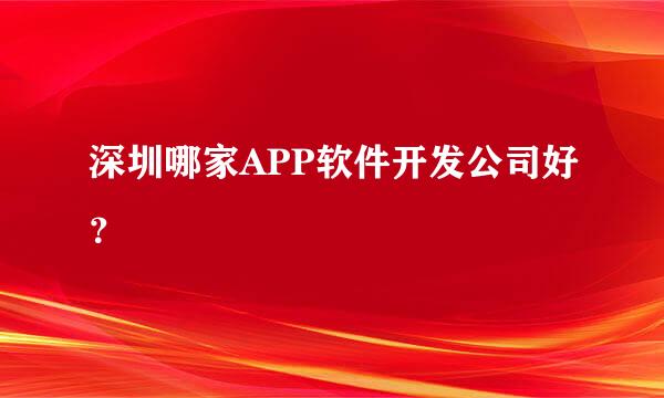 深圳哪家APP软件开发公司好？