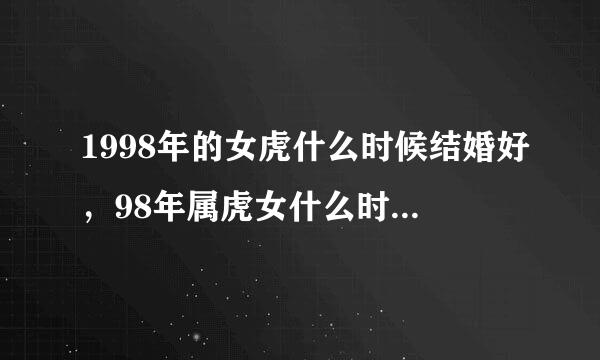 1998年的女虎什么时候结婚好，98年属虎女什么时候能结婚，懂八字大师