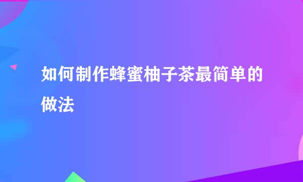 如何制作蜂蜜柚子茶最简单的做法