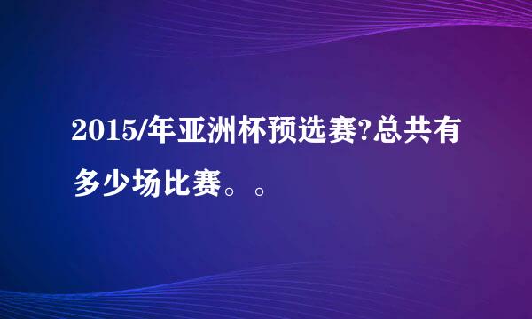 2015/年亚洲杯预选赛?总共有多少场比赛。。