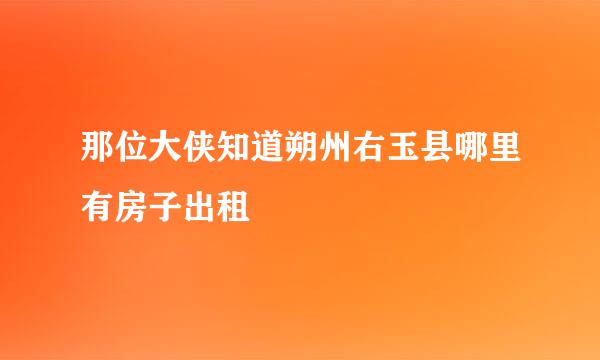 那位大侠知道朔州右玉县哪里有房子出租