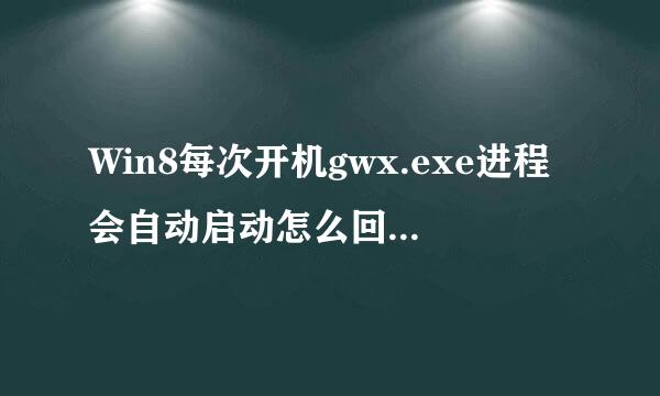 Win8每次开机gwx.exe进程会自动启动怎么回事？Win8每次开机gwx.exe进程会自动启动的解决方法