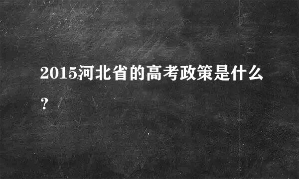 2015河北省的高考政策是什么？