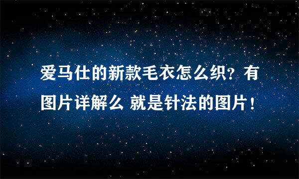 爱马仕的新款毛衣怎么织？有图片详解么 就是针法的图片！