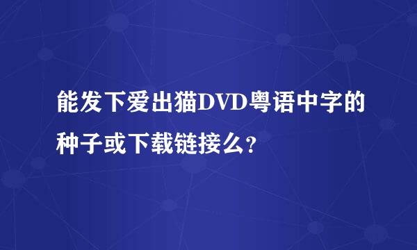 能发下爱出猫DVD粤语中字的种子或下载链接么？