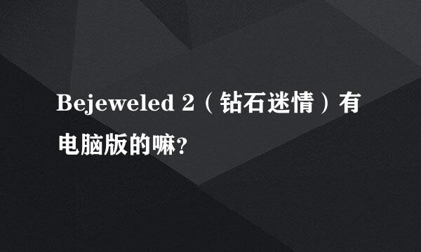 Bejeweled 2（钻石迷情）有电脑版的嘛？