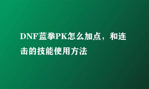 DNF蓝拳PK怎么加点，和连击的技能使用方法