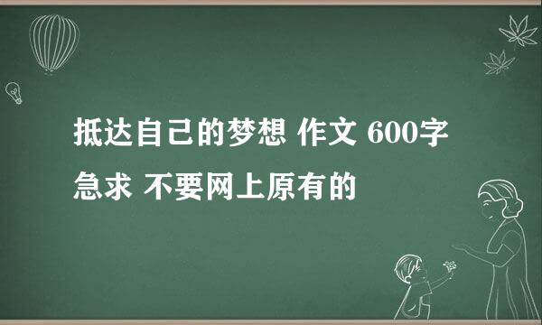 抵达自己的梦想 作文 600字 急求 不要网上原有的