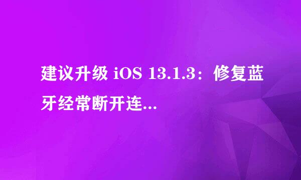 建议升级 iOS 13.1.3：修复蓝牙经常断开连接的问题