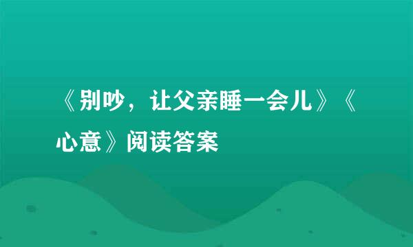 《别吵，让父亲睡一会儿》《心意》阅读答案