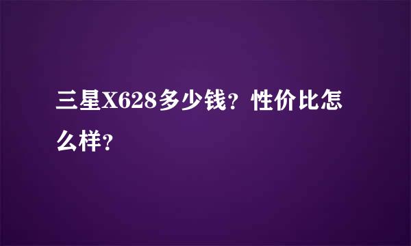 三星X628多少钱？性价比怎么样？