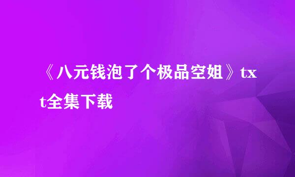 《八元钱泡了个极品空姐》txt全集下载