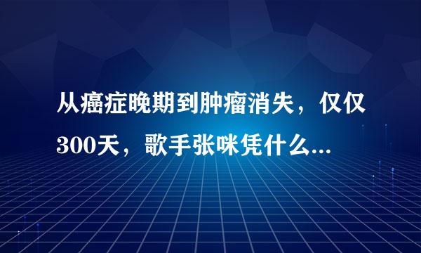 从癌症晚期到肿瘤消失，仅仅300天，歌手张咪凭什么抗癌成功？