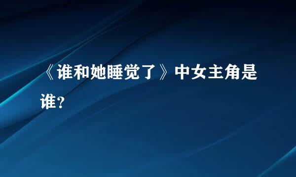 《谁和她睡觉了》中女主角是谁？