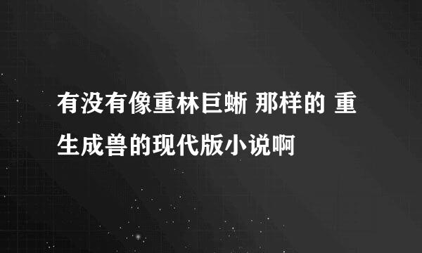 有没有像重林巨蜥 那样的 重生成兽的现代版小说啊