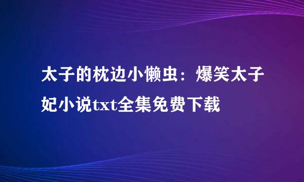 太子的枕边小懒虫：爆笑太子妃小说txt全集免费下载