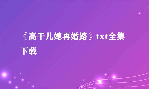 《高干儿媳再婚路》txt全集下载