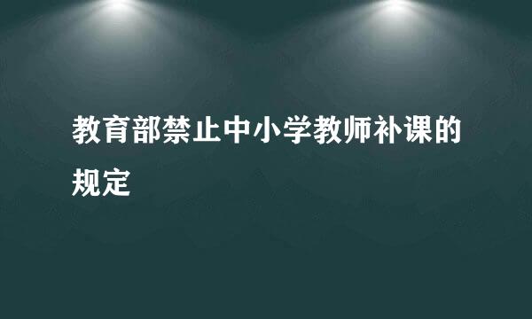 教育部禁止中小学教师补课的规定