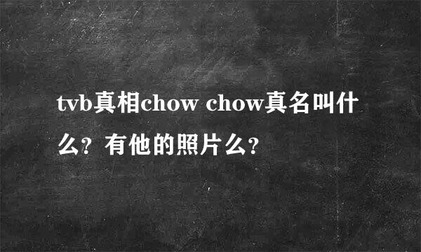 tvb真相chow chow真名叫什么？有他的照片么？