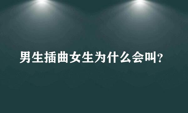 男生插曲女生为什么会叫？