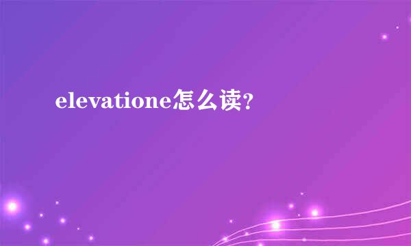 elevatione怎么读？