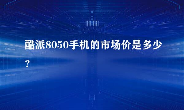 酷派8050手机的市场价是多少？