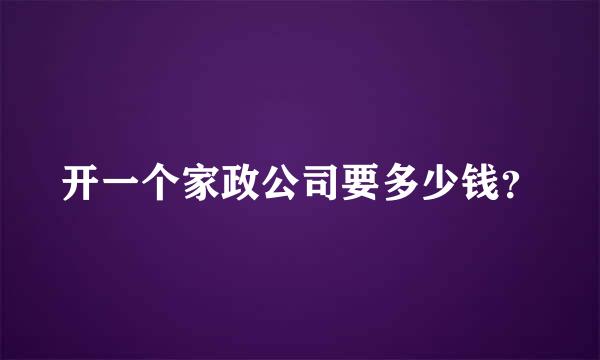 开一个家政公司要多少钱？