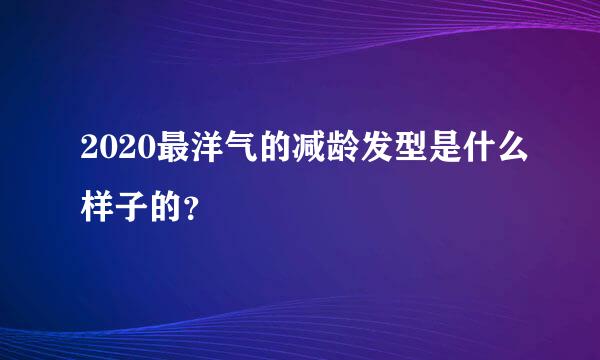 2020最洋气的减龄发型是什么样子的？