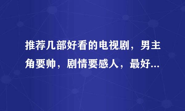 推荐几部好看的电视剧，男主角要帅，剧情要感人，最好是台剧，韩剧，日剧。