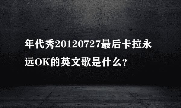 年代秀20120727最后卡拉永远OK的英文歌是什么？