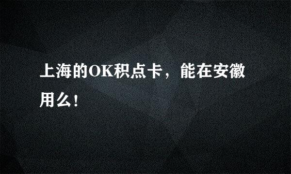 上海的OK积点卡，能在安徽用么！