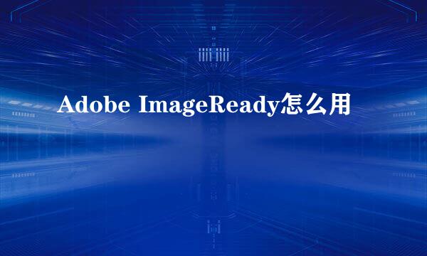 Adobe ImageReady怎么用