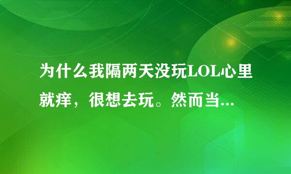 为什么我隔两天没玩LOL心里就痒，很想去玩。然而当玩了最多2把后又变得非常不想玩了？