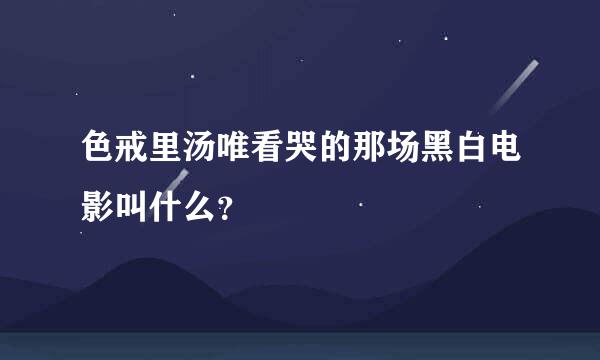 色戒里汤唯看哭的那场黑白电影叫什么？