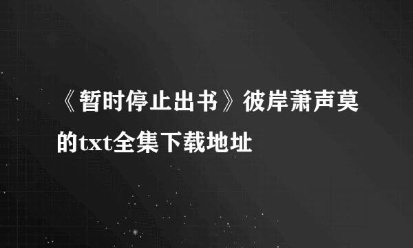 《暂时停止出书》彼岸萧声莫的txt全集下载地址