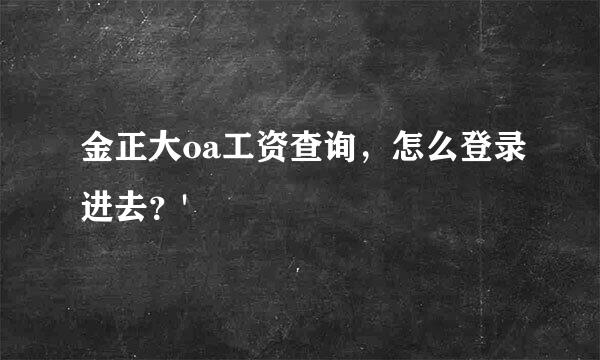 金正大oa工资查询，怎么登录进去？'