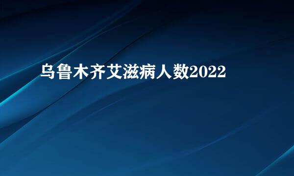 乌鲁木齐艾滋病人数2022