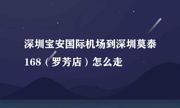 深圳宝安国际机场到深圳莫泰168（罗芳店）怎么走